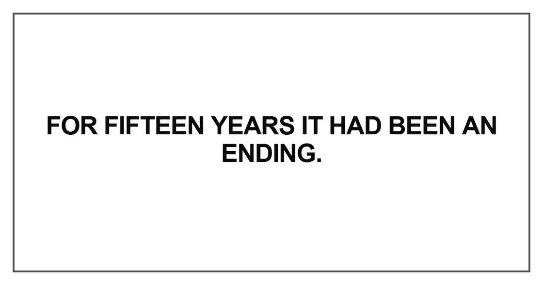 For fifteen years it had been an ending For fifteen years it had been an ending