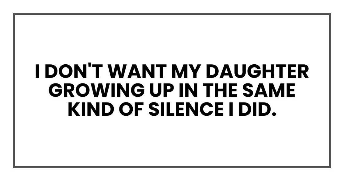 I don't want my daughter growing up in the same kind of silence I did. I don't want my daughter growing up in the same kind of silence I did.