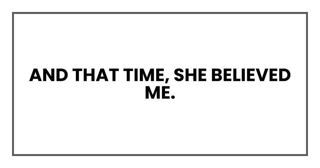 And that time, she believed me. And that time, she believed me.