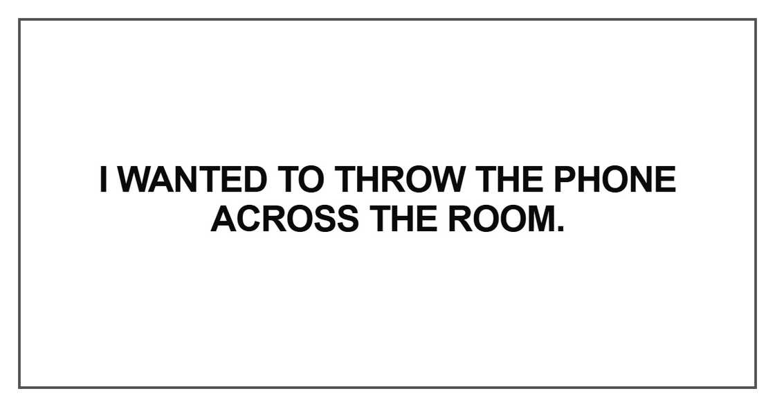 I wanted to throw the phone I wanted to throw the phone