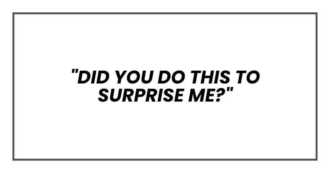 "Did you do this to surprise me?" "Did you do this to surprise me?"