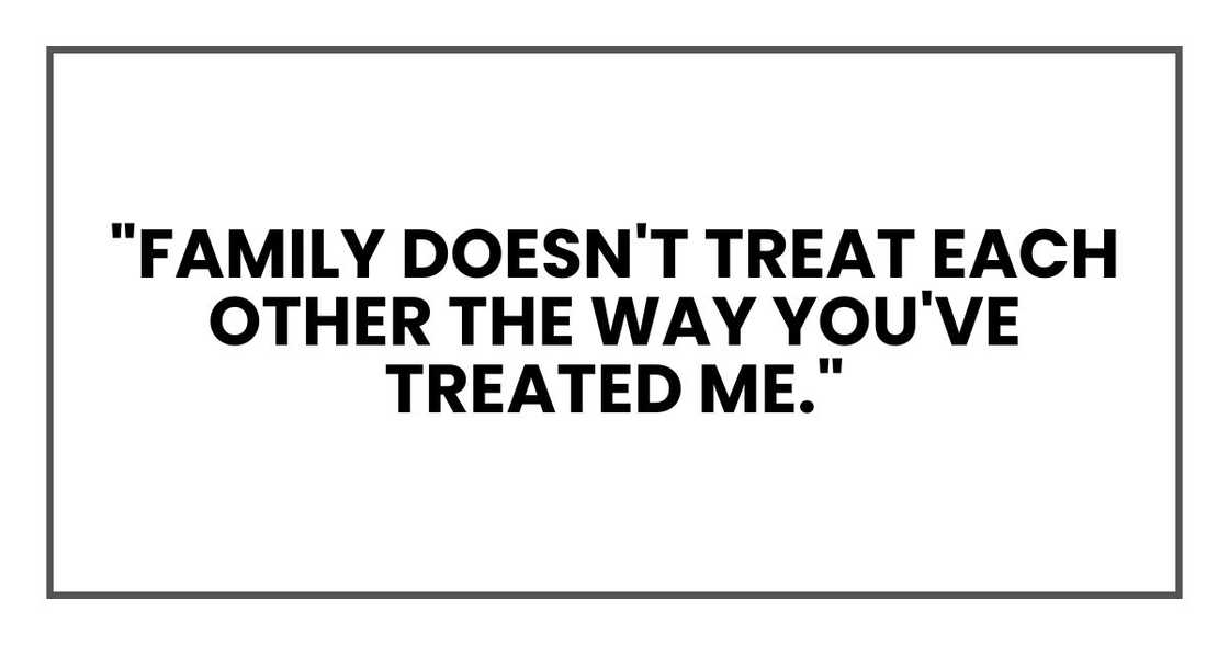 "Family doesn't treat each other the way you've treated me." "Family doesn't treat each other the way you've treated me."