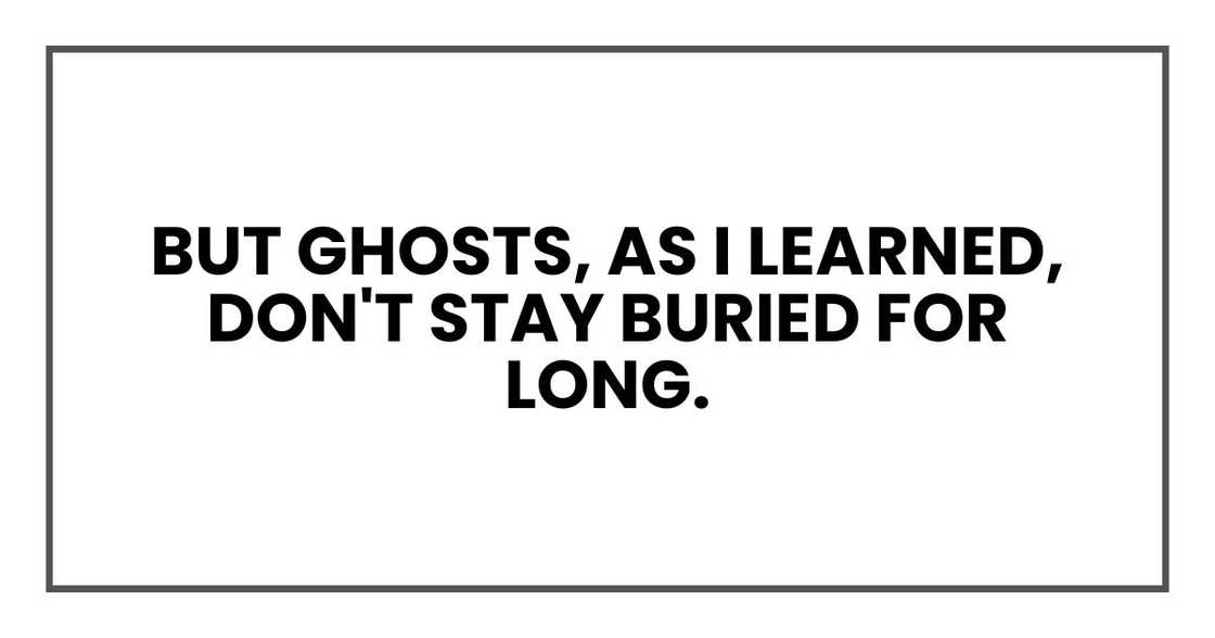 But ghosts, as I learned, don't stay buried for long. But ghosts, as I learned, don't stay buried for long.