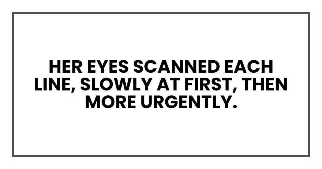Her eyes scanned each line, slowly at first, then more urgently. Her eyes scanned each line, slowly at first, then more urgently.