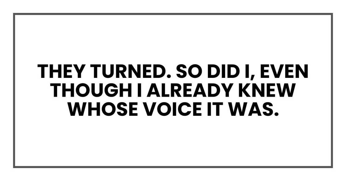 They turned. So did I, even though I already knew whose voice it was.