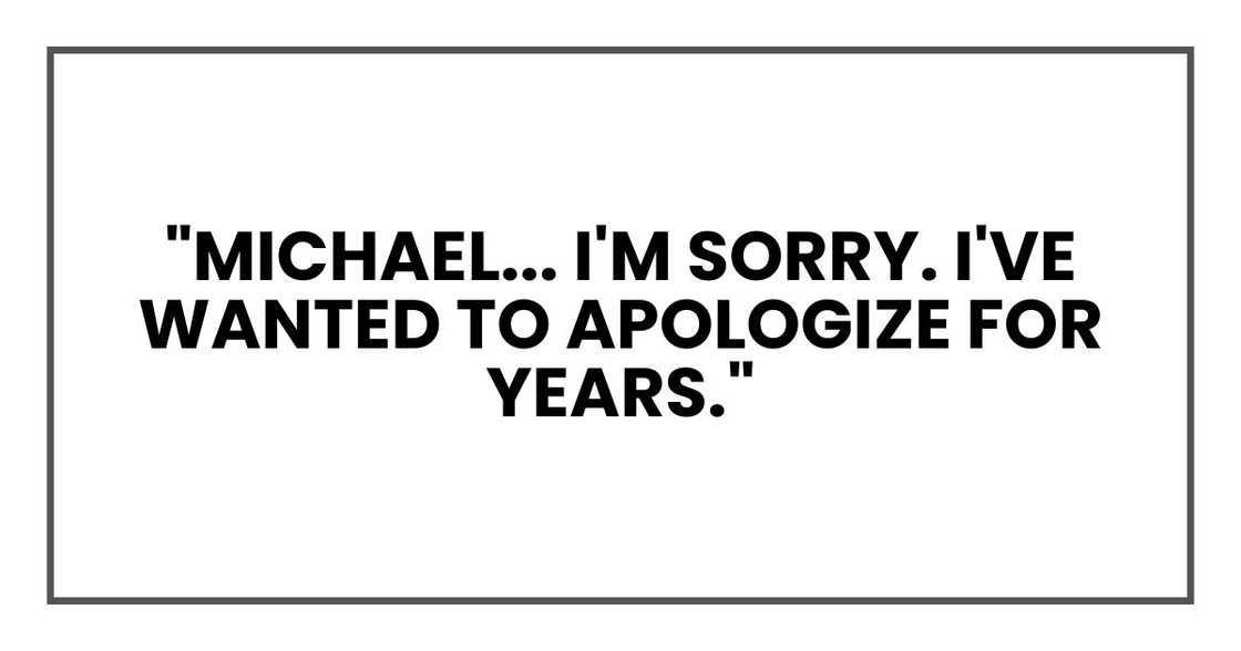 "Michael... I'm sorry," I said quietly. "I've wanted to apologize for years."