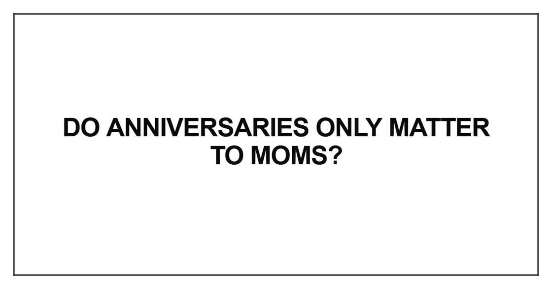 Do anniversaries only matter to moms