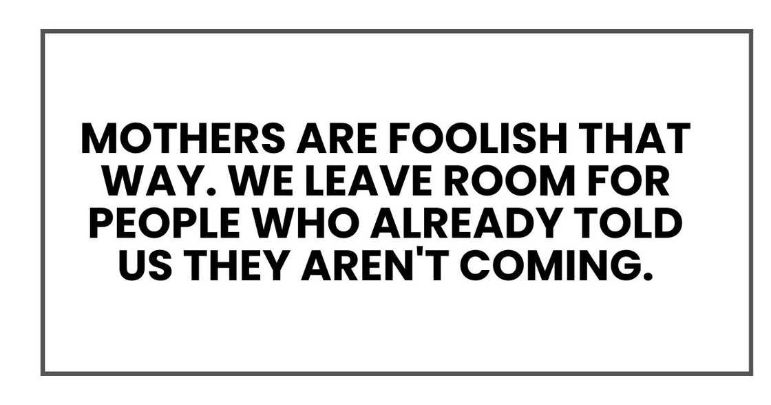Mothers are foolish that way. We leave room for people who already told us they aren't coming. Mothers are foolish that way. We leave room for people who already told us they aren't coming.