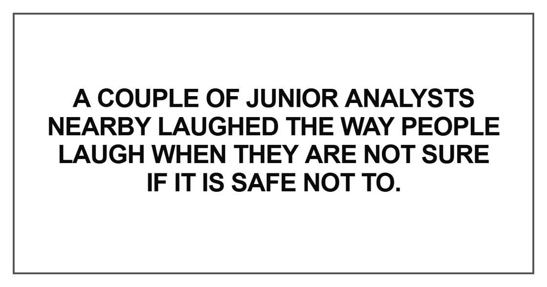 A couple of junior analysts nearby laughed