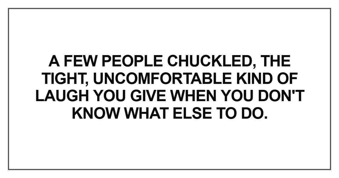A few people chuckled, the tight, uncomfortable A few people chuckled, the tight, uncomfortable