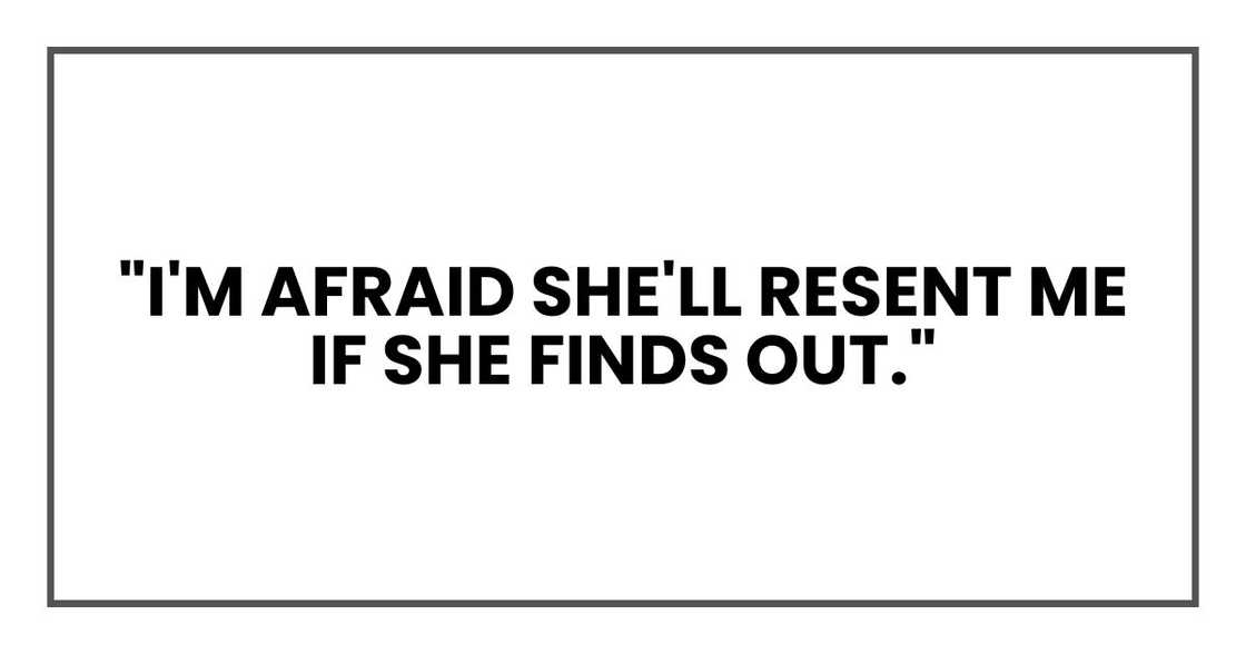 "I'm afraid she'll resent me if she finds out."