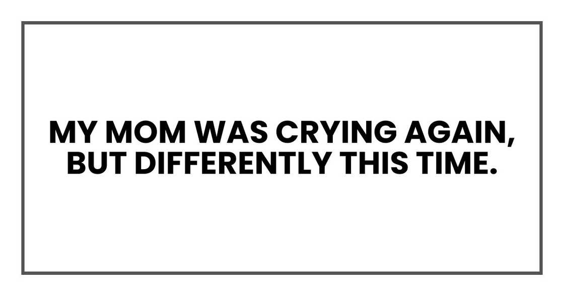 My mom was crying again, but differently this time. My mom was crying again, but differently this time.