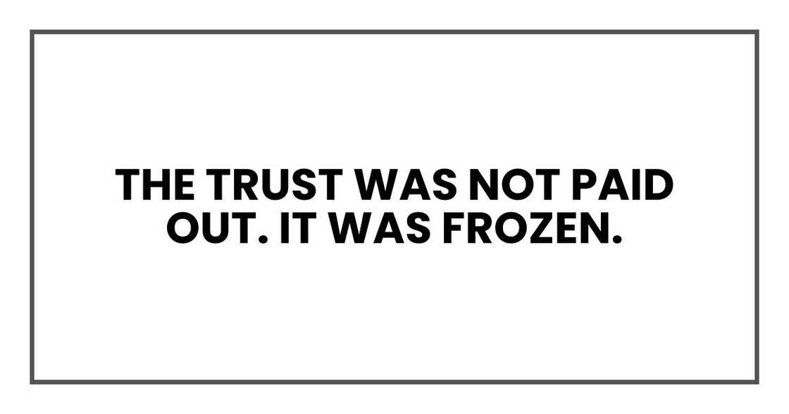 The trust was not paid out. It was frozen. The trust was not paid out. It was frozen.