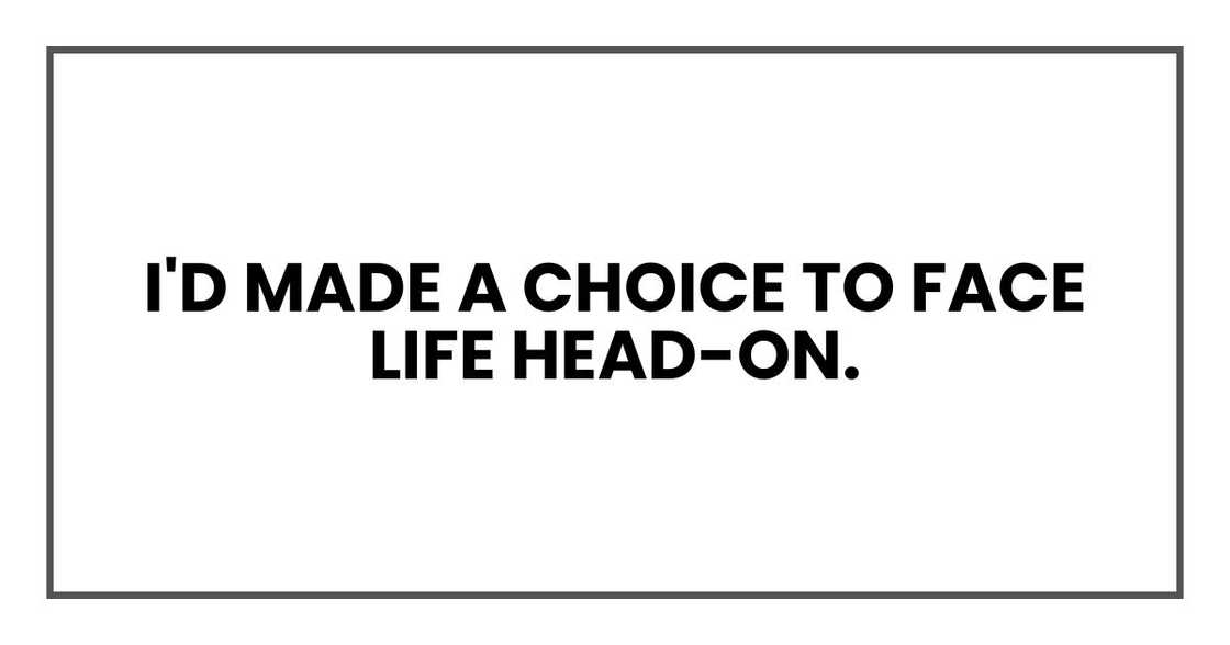 I'd made a choice to face life head-on. I'd made a choice to face life head-on.