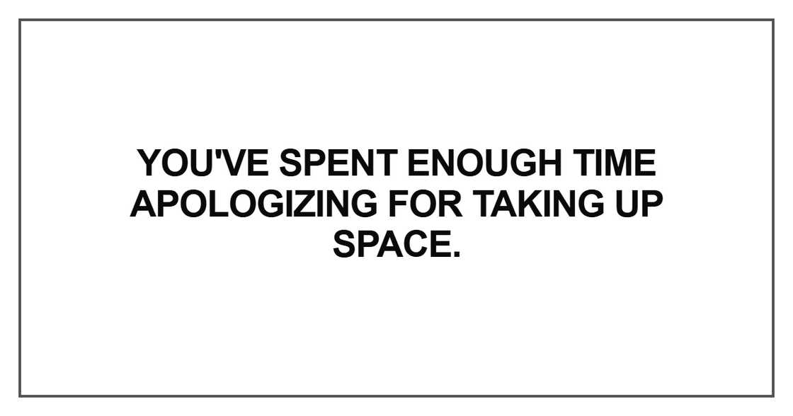 You've spent enough time apologizing for taking up space You've spent enough time apologizing for taking up space