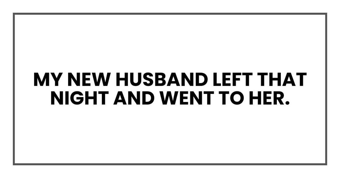 My new husband left that night and went to her. My new husband left that night and went to her.