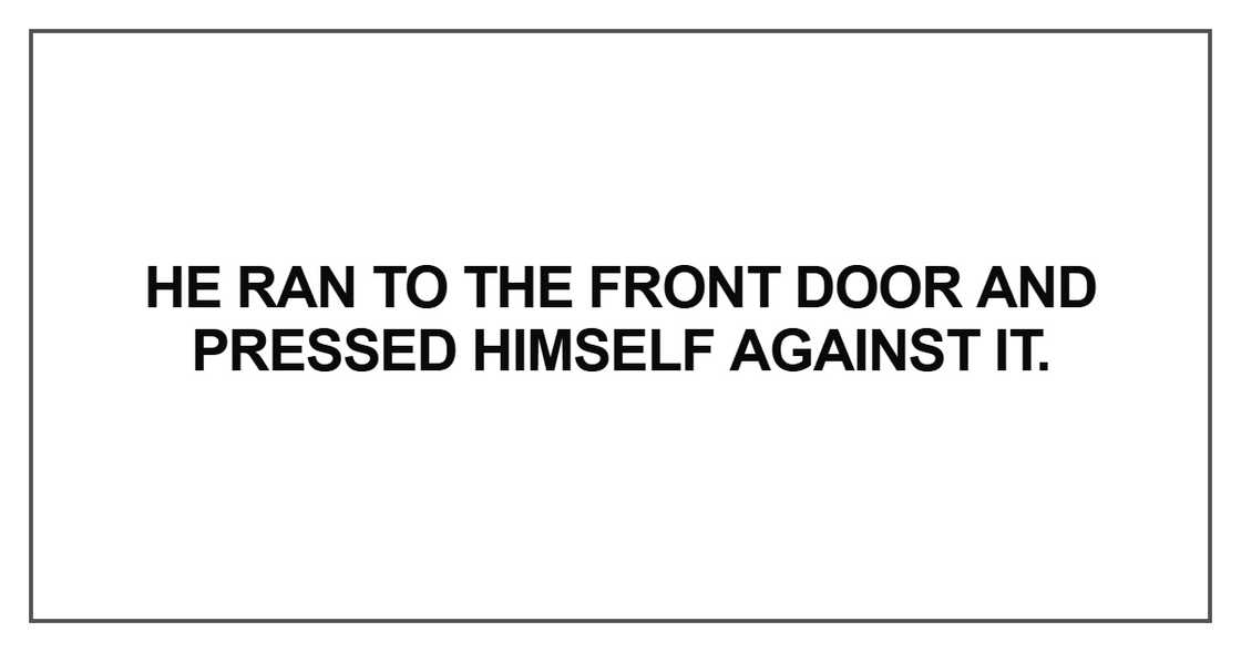 He ran to the front door and pressed