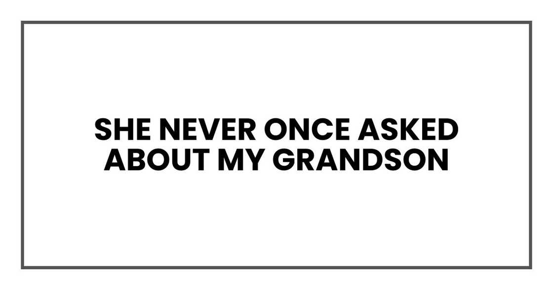 she never once asked about Alex, my grandson she never once asked about Alex, my grandson