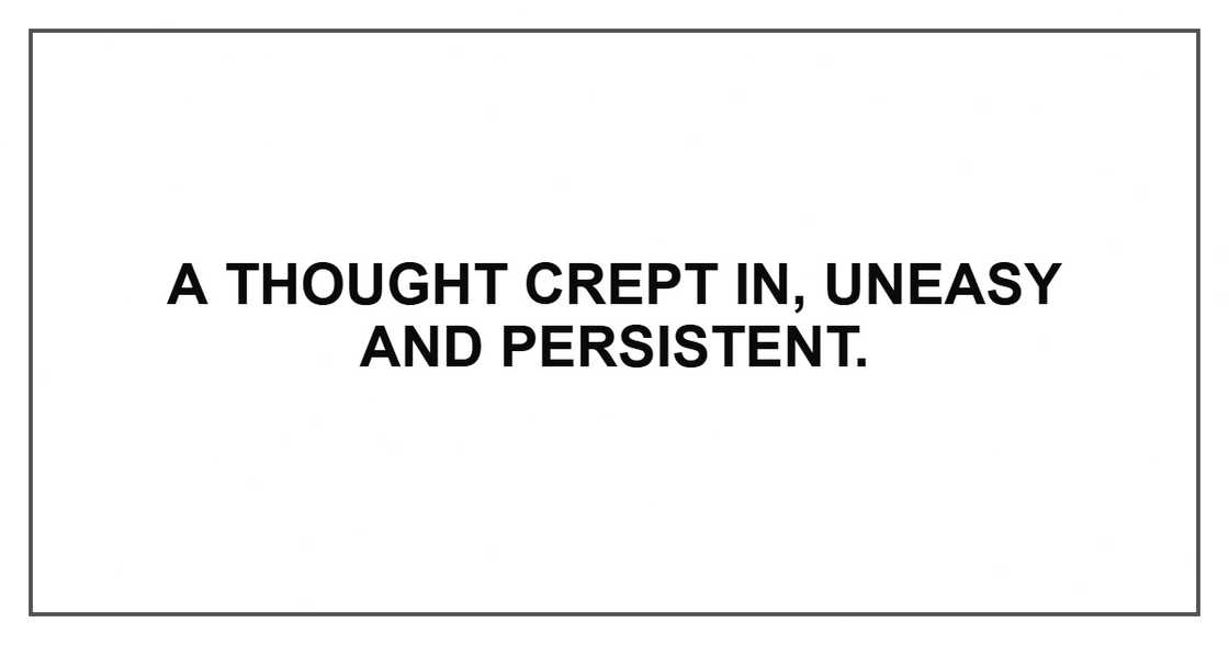 A thought crept in, uneasy and persistent.