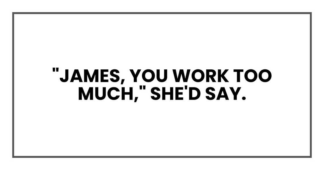 "James, you work too much," she'd say.