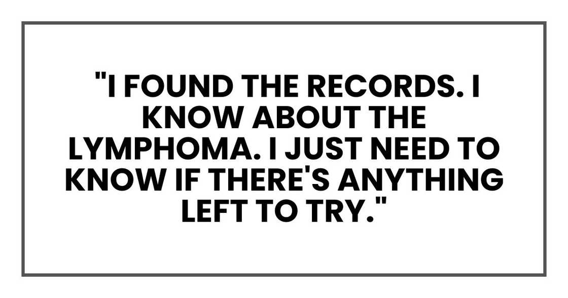 I found the records. I know about the lymphoma. I just need to know if there's anything left to try.