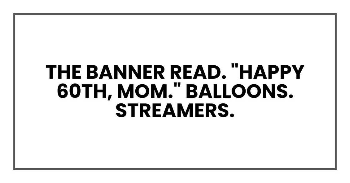 The banner read. "HAPPY 60TH, MOM." Balloons. Streamers The banner read. "HAPPY 60TH, MOM." Balloons. Streamers