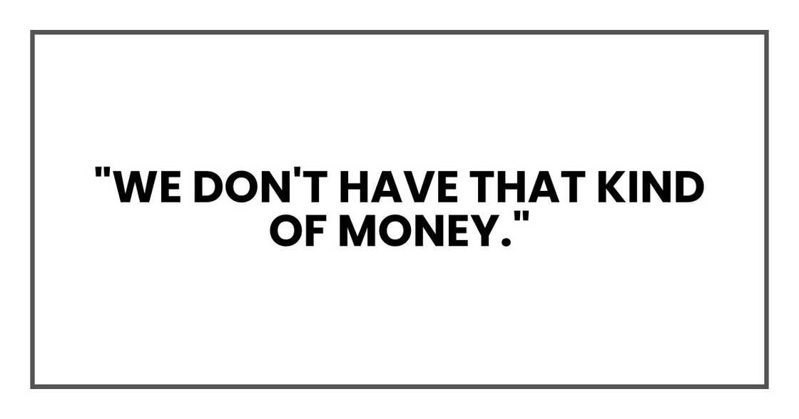 "We don't have that kind of money." "We don't have that kind of money."