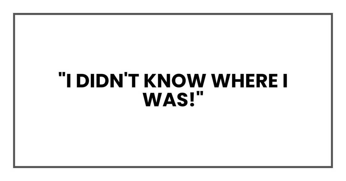 "I didn't know where I was!" "I didn't know where I was!"