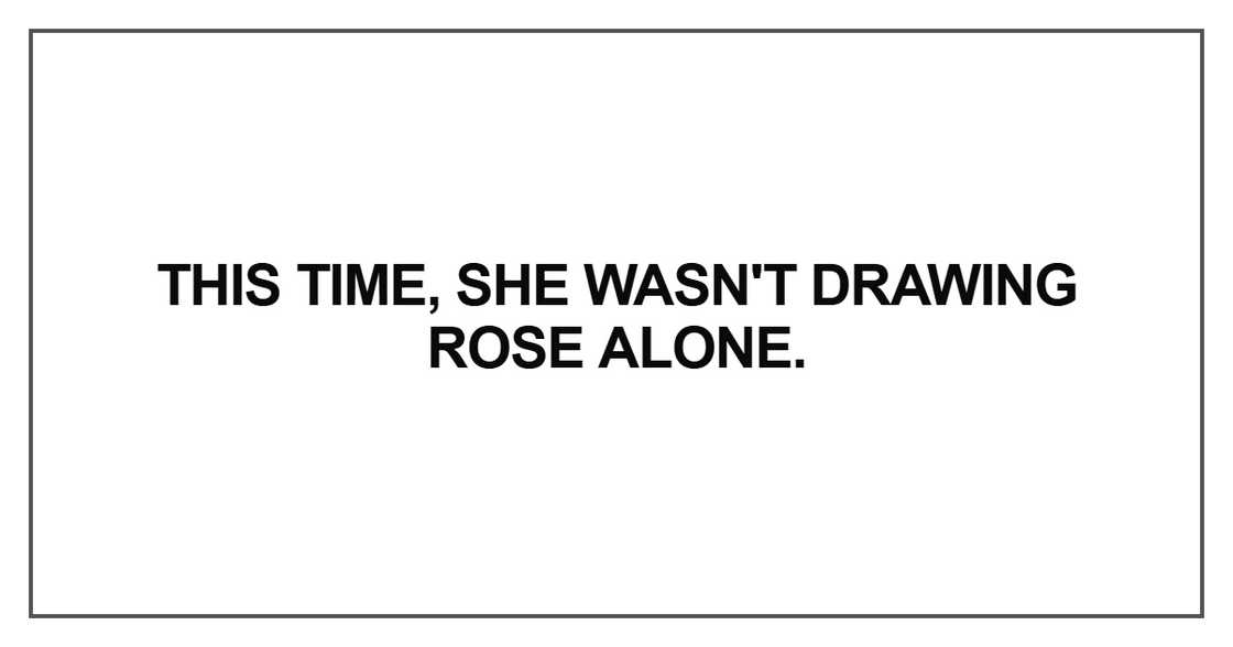 This time, she wasn't drawing Rose alone. This time, she wasn't drawing Rose alone.
