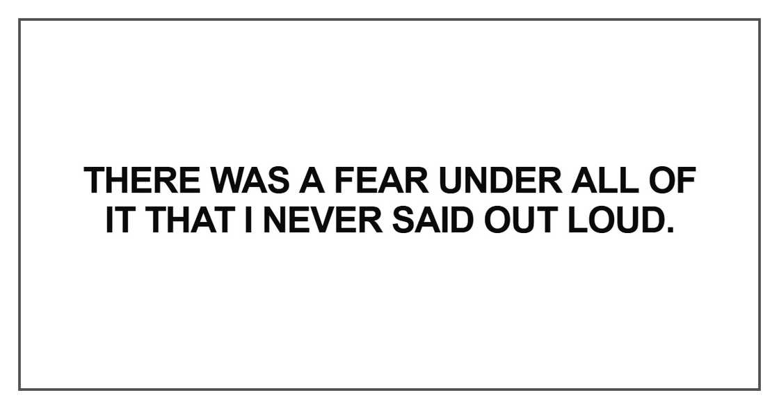 There was a fear under all of it that I never