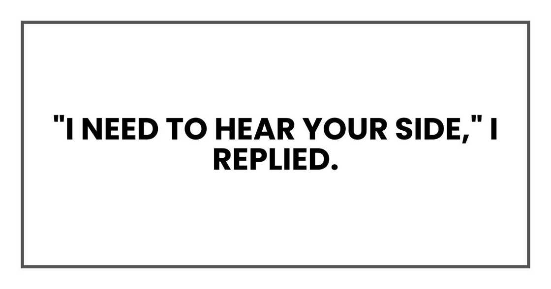 "I need to hear your side," I replied.