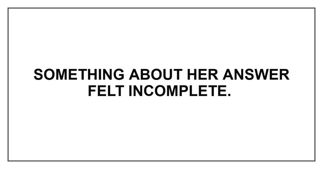 Something about her answer felt incomplete. Something about her answer felt incomplete.