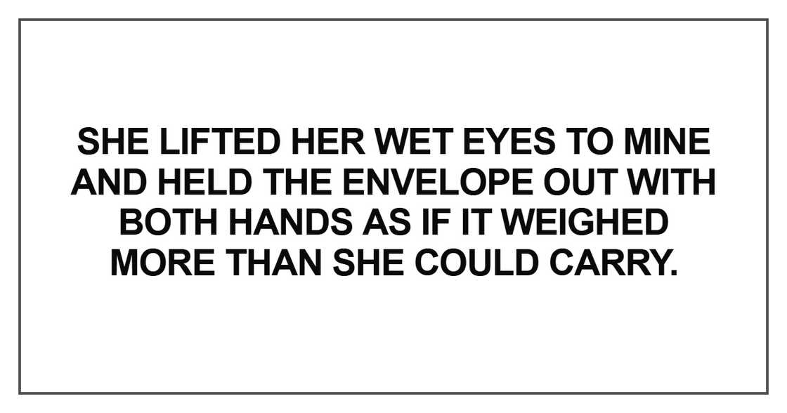 She lifted her wet eyes to mine and held the envelope out She lifted her wet eyes to mine and held the envelope out