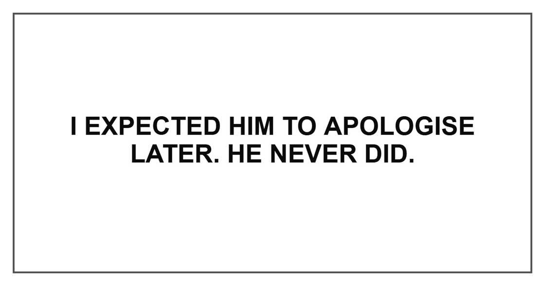 I expected him to apologise later. He never did.