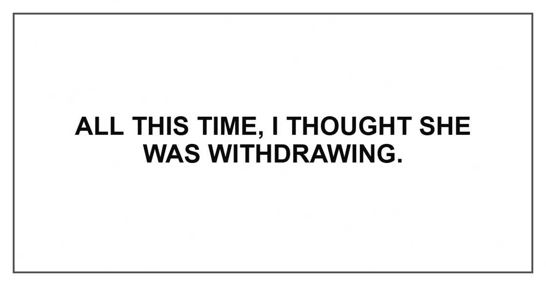All this time, I thought she was withdrawing.
