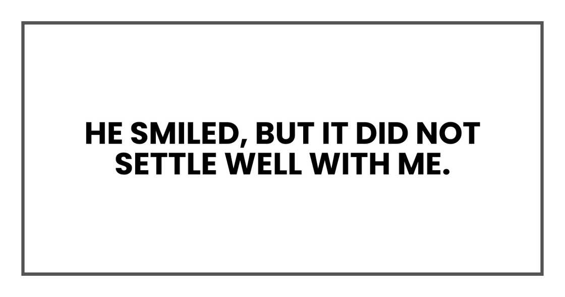 He smiled, but it did not settle well with me. He smiled, but it did not settle well with me.