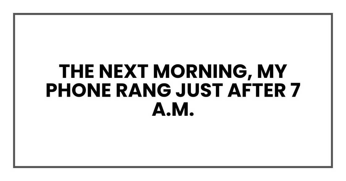 The next morning, my phone rang just after 7 a.m. The next morning, my phone rang just after 7 a.m.