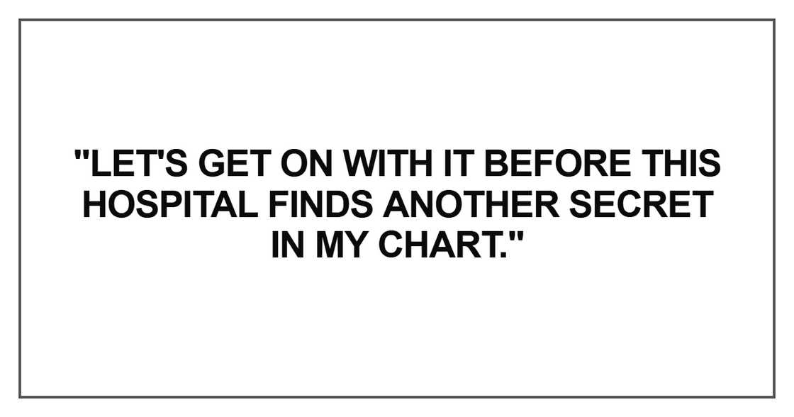 "Let's get on with it before this hospital finds another secret in my chart."