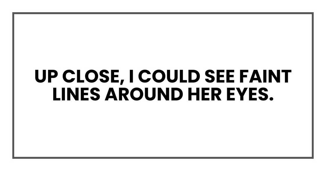 Up close, I could see faint lines around her eyes. Up close, I could see faint lines around her eyes.