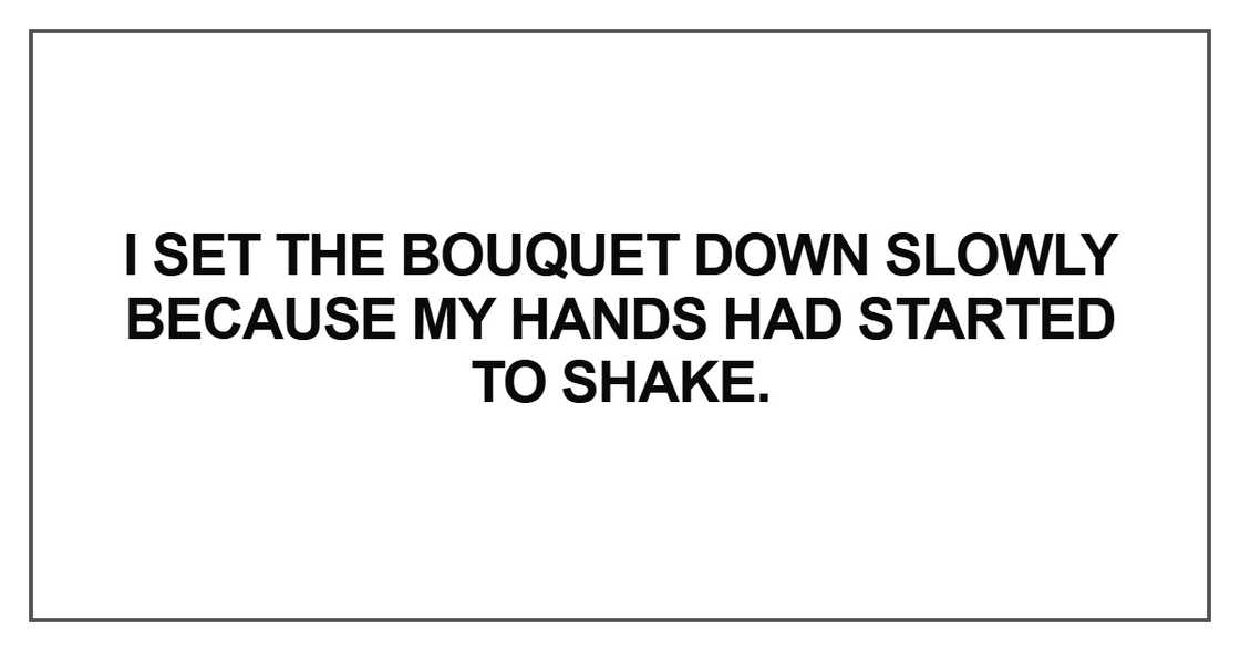 I set the bouquet down slowly because I set the bouquet down slowly because