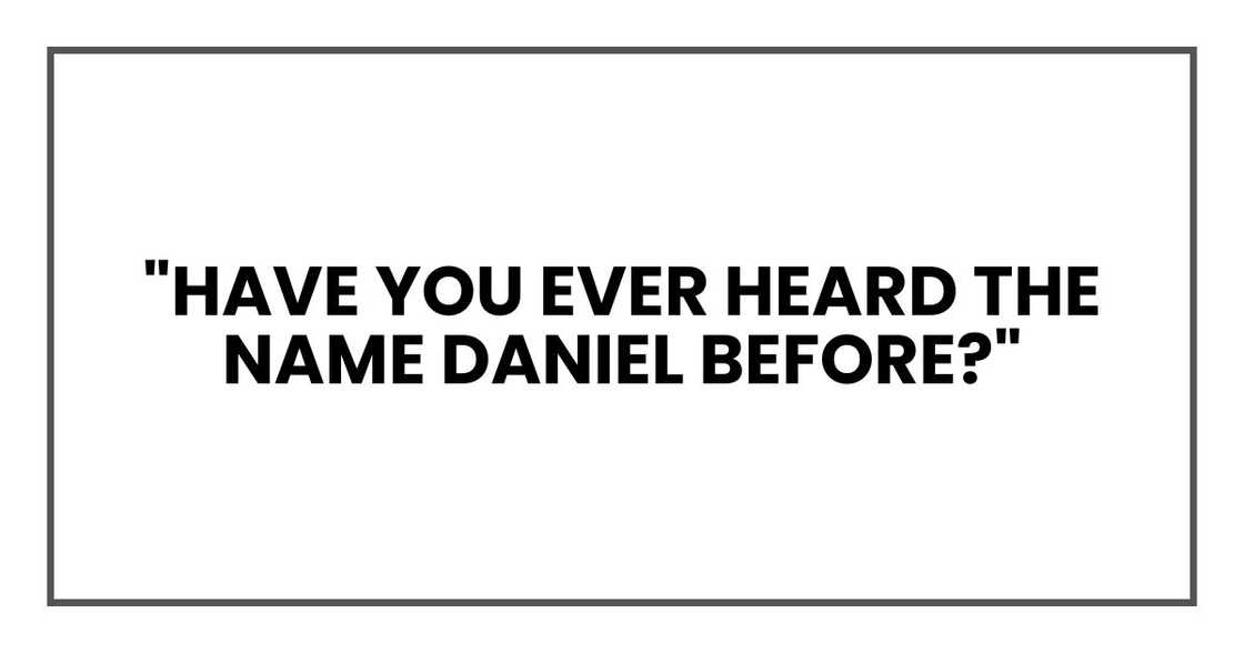"Have you ever heard the name Daniel before?" "Have you ever heard the name Daniel before?"