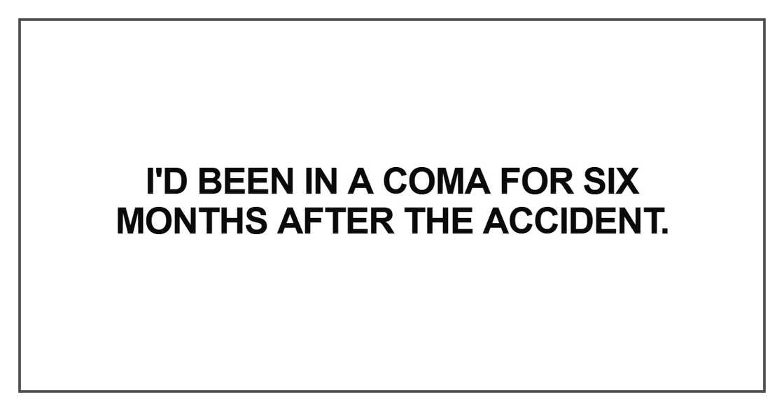 I'd been in a coma for six months after the accident