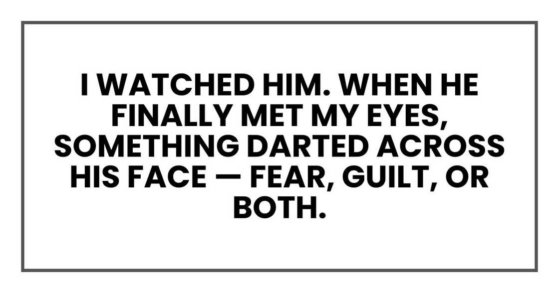 I watched him. When he finally met my eyes, something darted across his face — fear, guilt, or both.