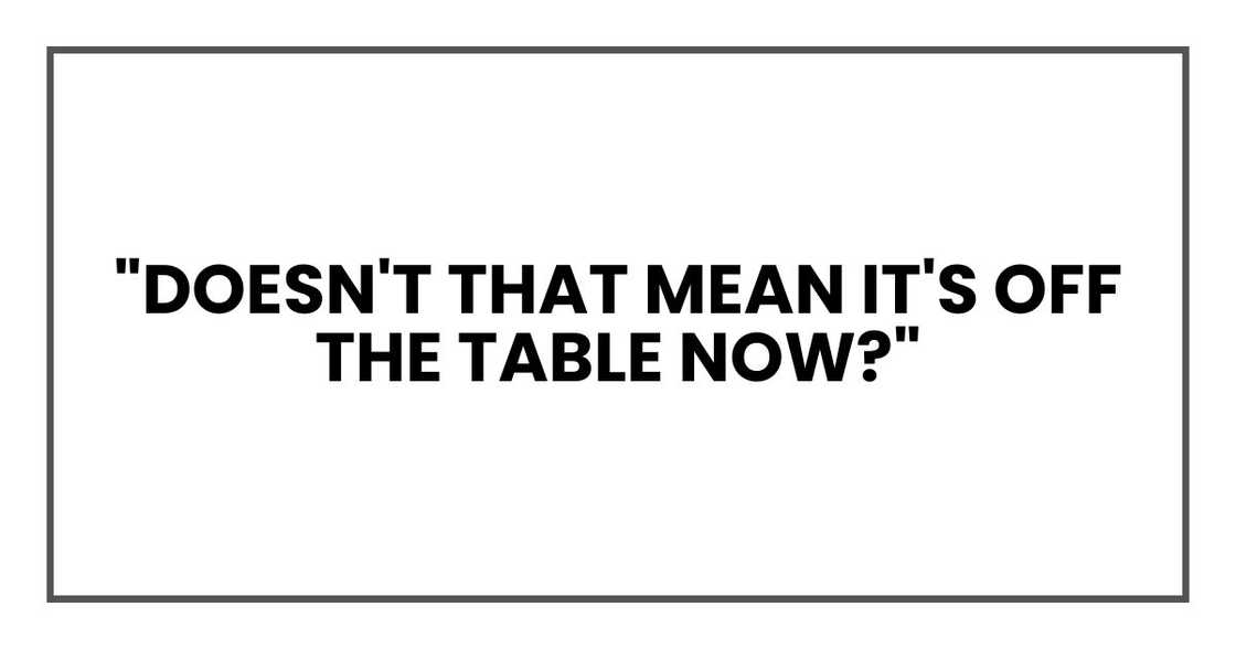 "Doesn't that mean it's off the table now?"