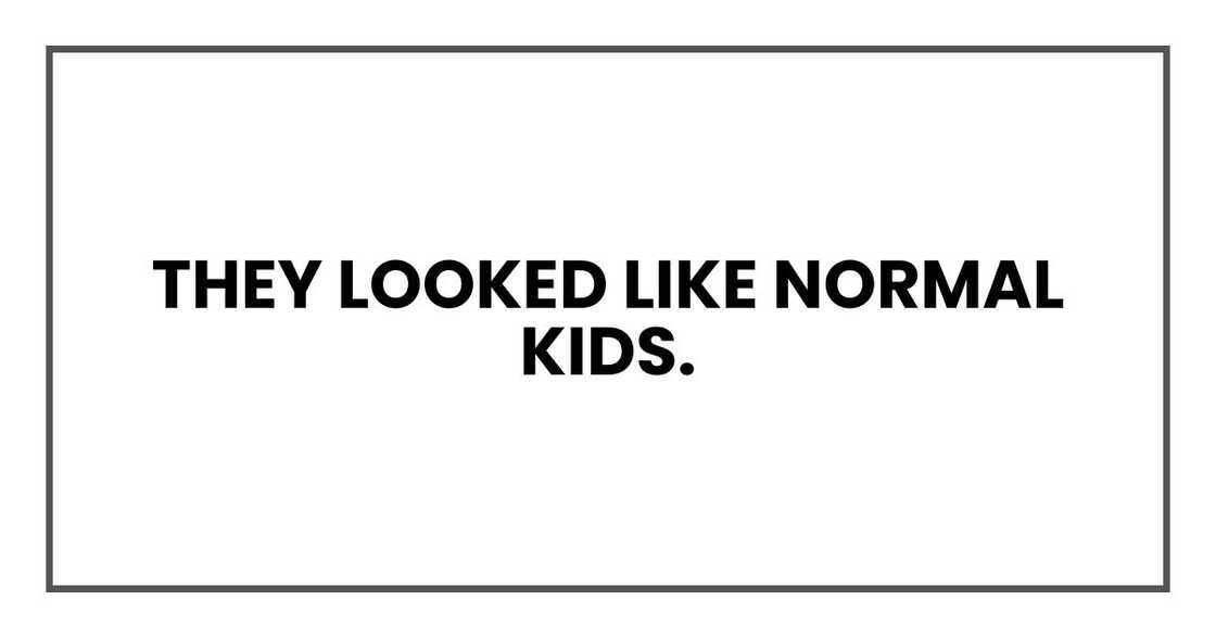 They looked like normal kids. They looked like normal kids.
