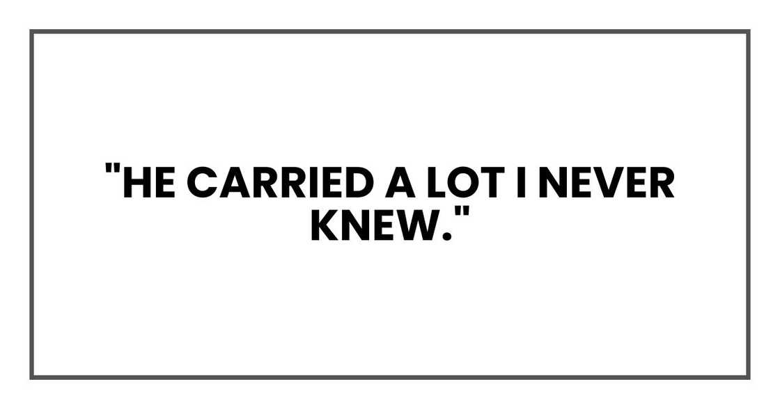 "He carried a lot I never knew." "He carried a lot I never knew."