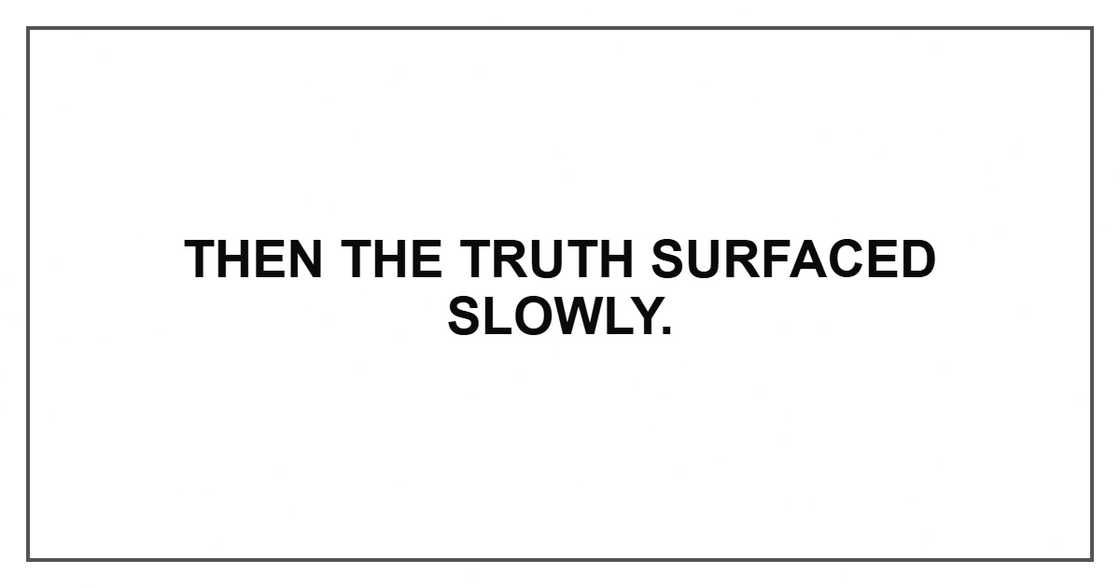Then the truth surfaced slowly.