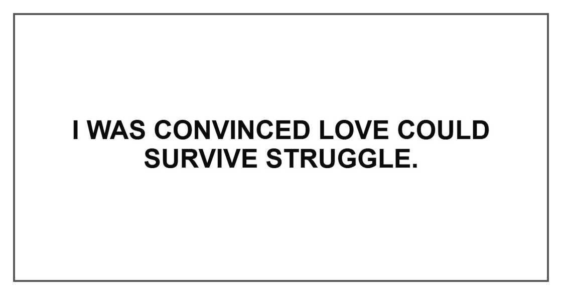 I was convinced love could survive struggle. I was convinced love could survive struggle.