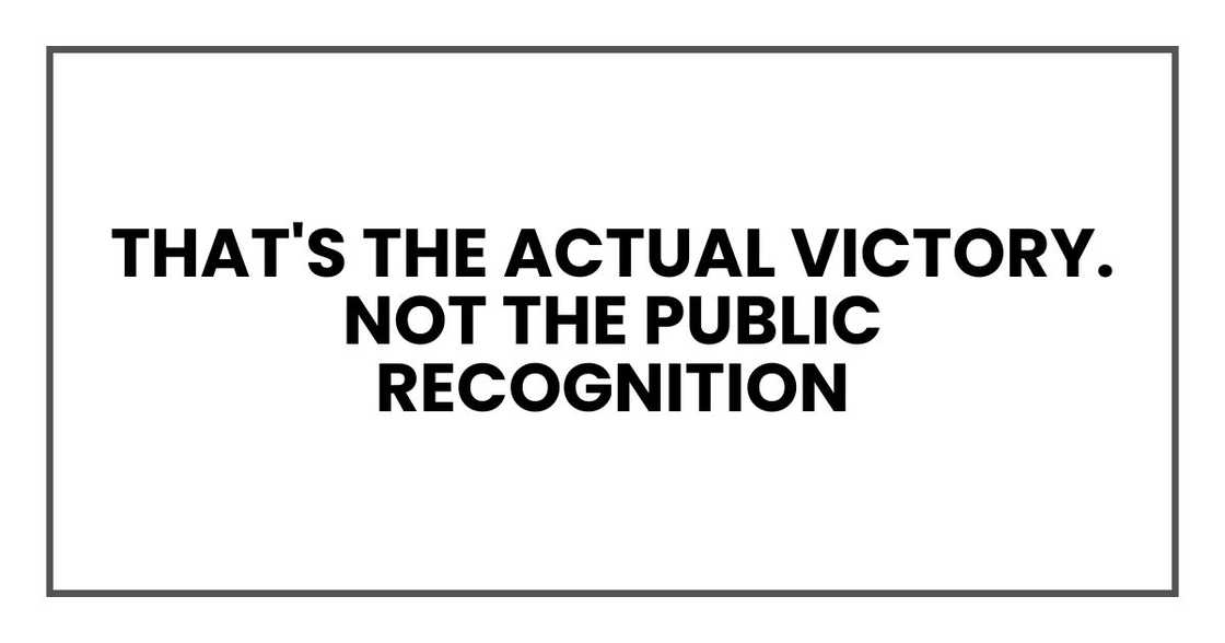 That's the actual victory. Not the public recognition