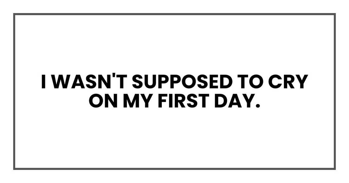 I wasn't supposed to cry on my first day. I wasn't supposed to cry on my first day.